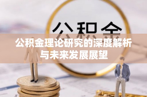 安仁公积金理论研究的深度解析与未来发展展望