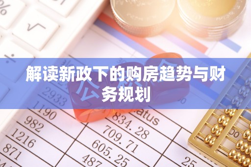 安仁解读新政下的购房趋势与财务规划