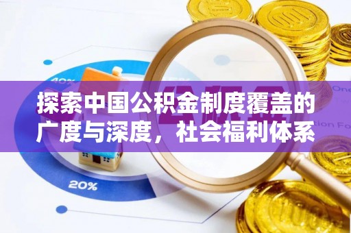 安仁探索中国公积金制度覆盖的广度与深度，社会福利体系的基石