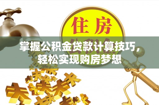 安仁掌握公积金贷款计算技巧，轻松实现购房梦想