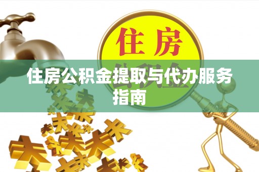 安仁住房公积金提取与代办服务指南