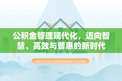 安仁公积金管理现代化，迈向智慧、高效与普惠的新时代