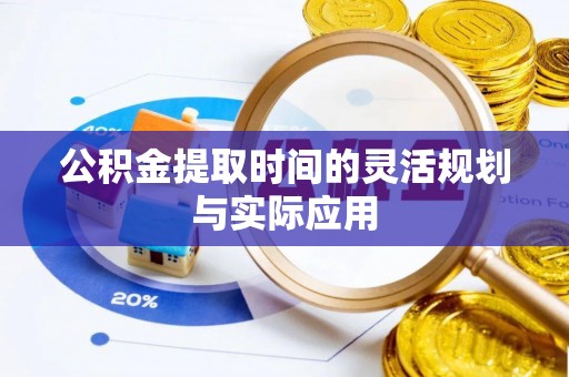 安仁公积金提取时间的灵活规划与实际应用