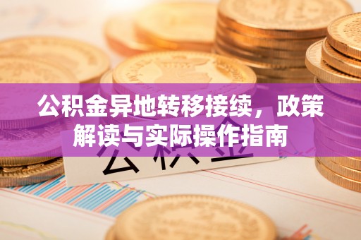 安仁公积金异地转移接续，政策解读与实际操作指南