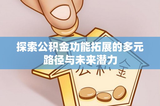 安仁探索公积金功能拓展的多元路径与未来潜力