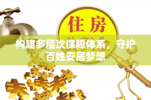 安仁构建多层次保障体系，守护百姓安居梦想