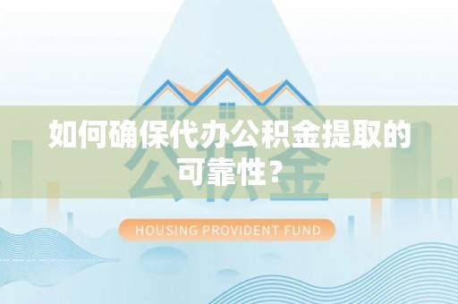 安仁如何确保代办公积金提取的可靠性？