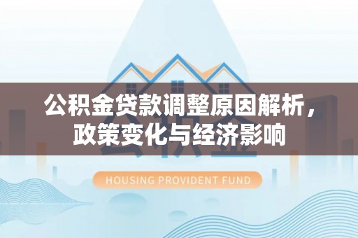 安仁公积金贷款调整原因解析，政策变化与经济影响