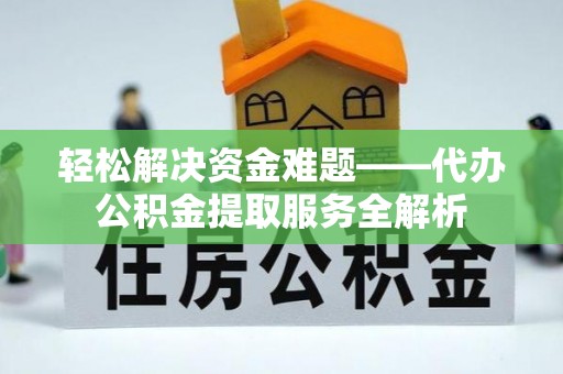 安仁轻松解决资金难题——代办公积金提取服务全解析