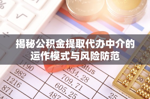 安仁揭秘公积金提取代办中介的运作模式与风险防范