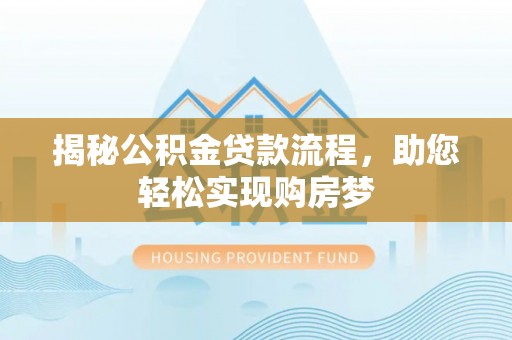 安仁揭秘公积金贷款流程，助您轻松实现购房梦