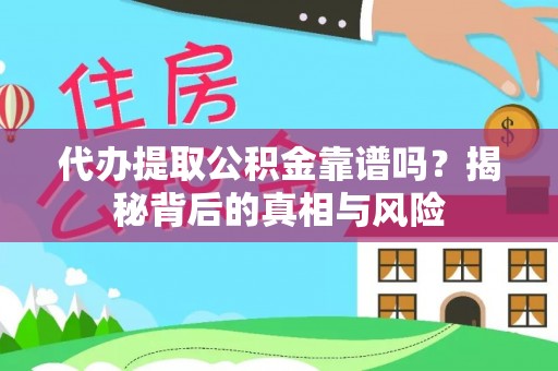安仁代办提取公积金靠谱吗？揭秘背后的真相与风险
