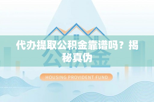 安仁代办提取公积金靠谱吗？揭秘真伪