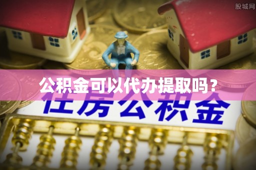 安仁公积金可以代办提取吗？