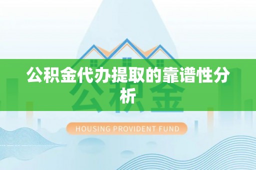 安仁公积金代办提取的靠谱性分析