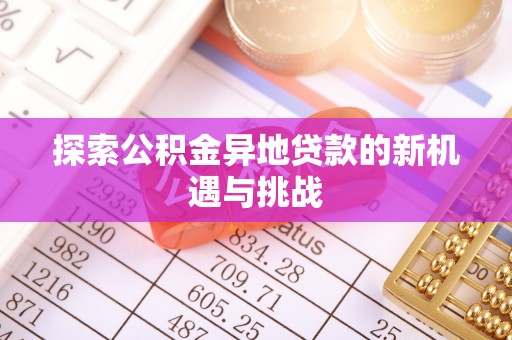 安仁探索公积金异地贷款的新机遇与挑战