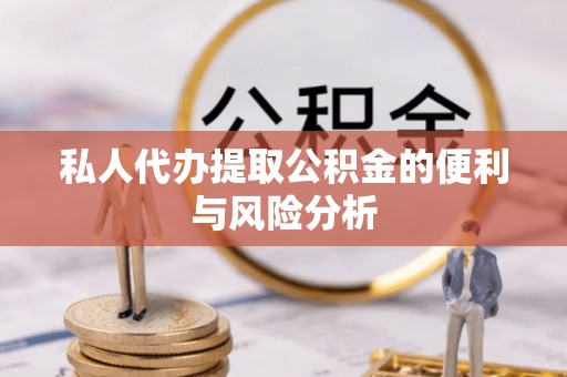 安仁私人代办提取公积金的便利与风险分析