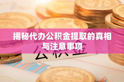 安仁揭秘代办公积金提取的真相与注意事项