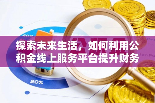 安仁探索未来生活，如何利用公积金线上服务平台提升财务效率