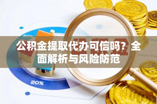 安仁公积金提取代办可信吗？全面解析与风险防范
