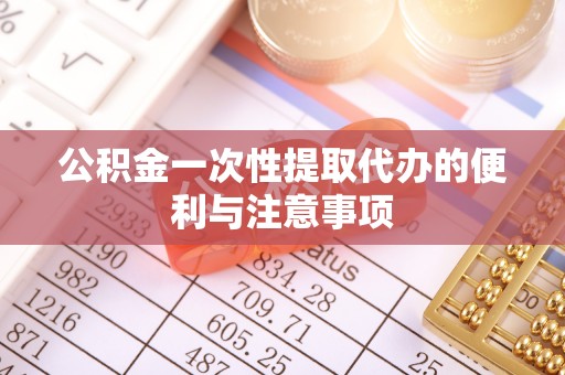 安仁公积金一次性提取代办的便利与注意事项