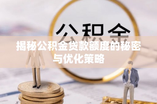安仁揭秘公积金贷款额度的秘密与优化策略