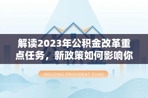 安仁解读2023年公积金改革重点任务，新政策如何影响你我生活？
