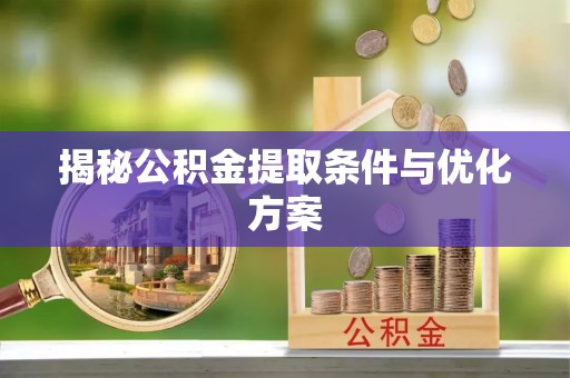 安仁揭秘公积金提取条件与优化方案