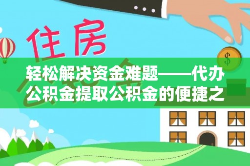 安仁轻松解决资金难题——代办公积金提取公积金的便捷之道