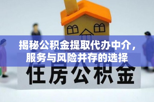 安仁揭秘公积金提取代办中介，服务与风险并存的选择