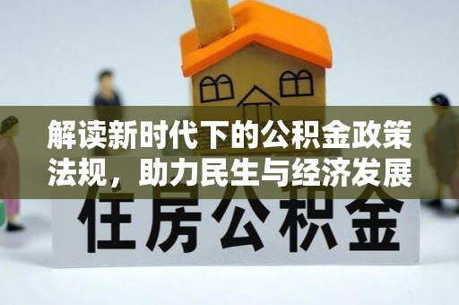 安仁解读新时代下的公积金政策法规，助力民生与经济发展的关键工具