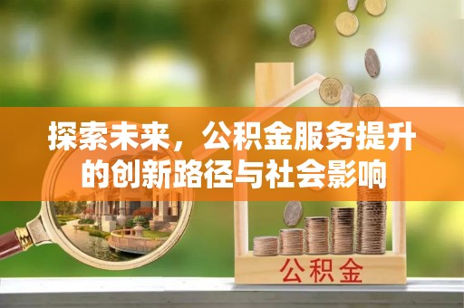 安仁探索未来，公积金服务提升的创新路径与社会影响