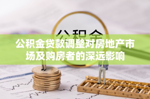 安仁公积金贷款调整对房地产市场及购房者的深远影响