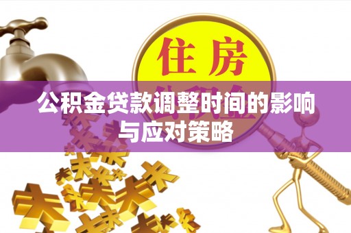安仁公积金贷款调整时间的影响与应对策略