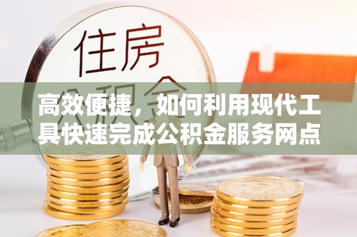 安仁高效便捷，如何利用现代工具快速完成公积金服务网点查询