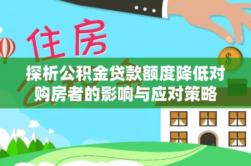 安仁探析公积金贷款额度降低对购房者的影响与应对策略