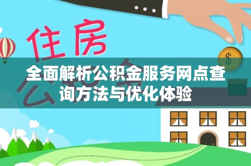 安仁全面解析公积金服务网点查询方法与优化体验