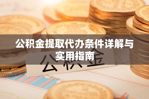安仁公积金提取代办条件详解与实用指南
