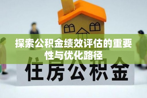 安仁探索公积金绩效评估的重要性与优化路径
