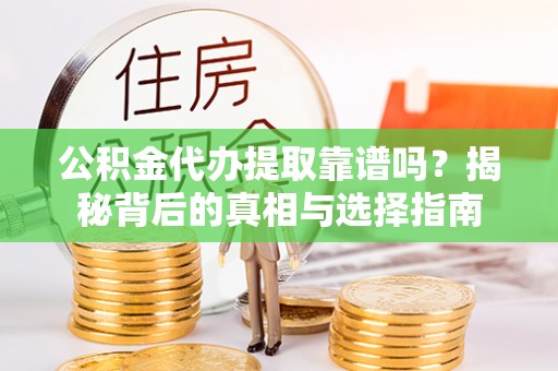 安仁公积金代办提取靠谱吗？揭秘背后的真相与选择指南