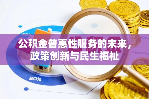 安仁公积金普惠性服务的未来，政策创新与民生福祉