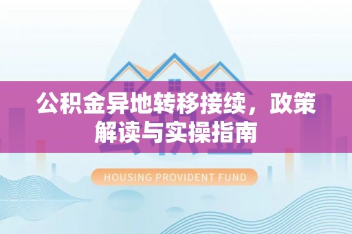 安仁公积金异地转移接续，政策解读与实操指南